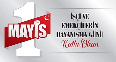 1 MAYIS İŞÇİ VE EMEKÇİLERİN DAYANIŞMA GÜNÜ KUTLU OLSUN