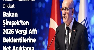 Tokatlı Mükellefler Dikkat: Bakan Şimşek'ten 2026 Vergi Affı Beklentilerine Net Açıklama