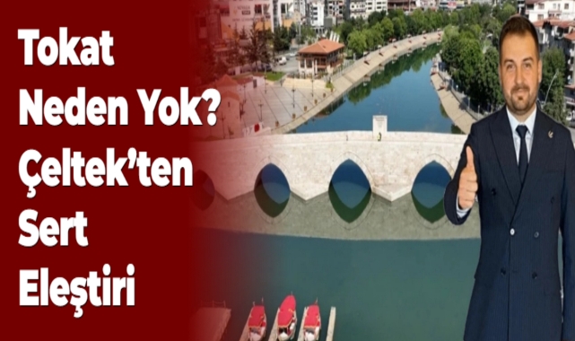 Tokat Neden Yok? Çeltek'ten Sert Eleştiri