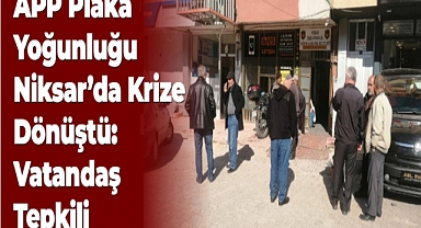 APP Plaka Yoğunluğu Niksar'da Krize Dönüştü: Vatandaş Tepkili