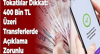 Tokatlılar Dikkat: 400 Bin TL Üzeri Transferlerde Açıklama Zorunlu