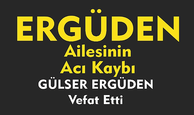 ERGÜDEN AİLESİNİN ACI KAYBI  