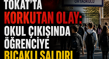 Tokat'ta Korkutan Olay: Okul Çıkışında Öğrenciye Bıçaklı Saldırı
