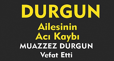 DURGUN AİLESİNİN ACI KAYBI    
