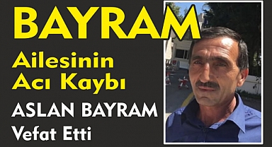 BAYRAM AİLESİNİN ACI KAYBI ASLAN BAYRAM Vefat Etti
