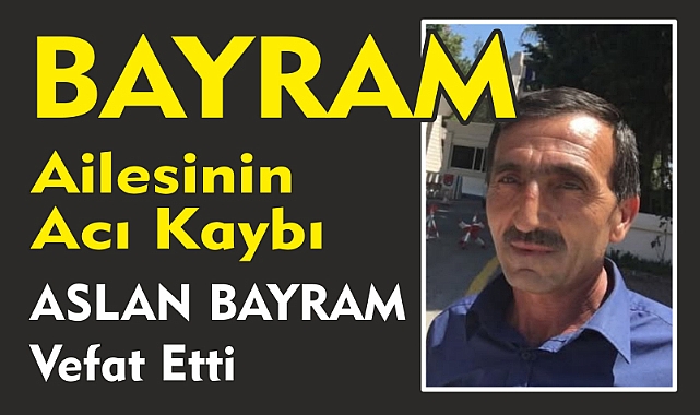 BAYRAM AİLESİNİN ACI KAYBI ASLAN BAYRAM Vefat Etti