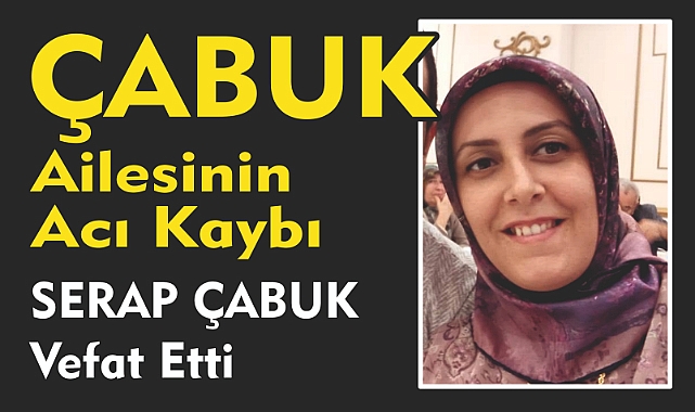 ÇABUK AİLESİNİN ACI KAYBI SERAP ÇABUK Vefat Etti