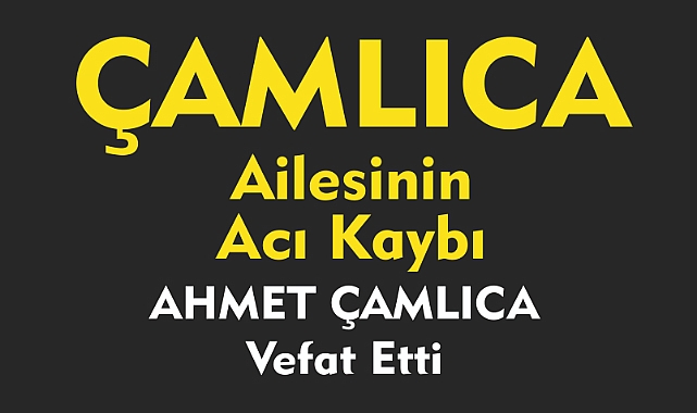 ÇAMLICA AİLESİNİN ACI KAYBI AHMET ÇAMLICA Vefat Etti