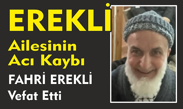 EREKLİ AİLESİNİN ACI KAYBI FAHRİ EREKLİ  Vefat Etti