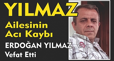 YILMAZ AİLESİNİN ACI KAYBI ERDOĞAN YILMAZ Vefat Etti
