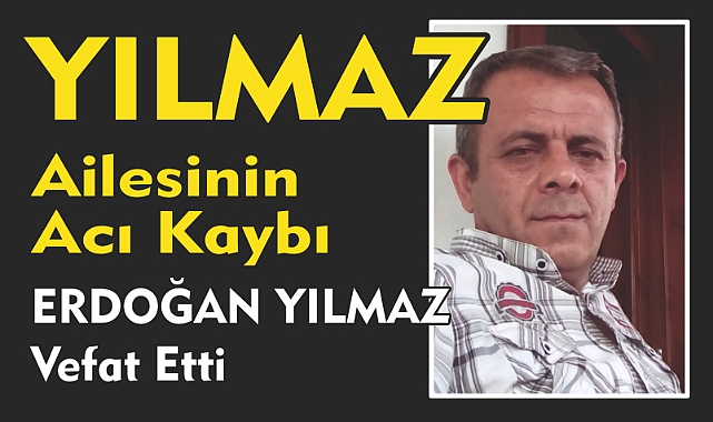 YILMAZ AİLESİNİN ACI KAYBI ERDOĞAN YILMAZ Vefat Etti