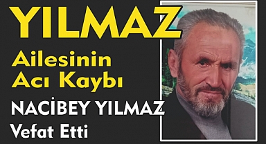 YILMAZ AİLESİNİN ACI KAYBI NACİBEY YILMAZ Vefat Etti