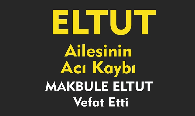 ELTUT AİLESİNİN ACI KAYBI  MAKBULE ELTUT Vefat Etti