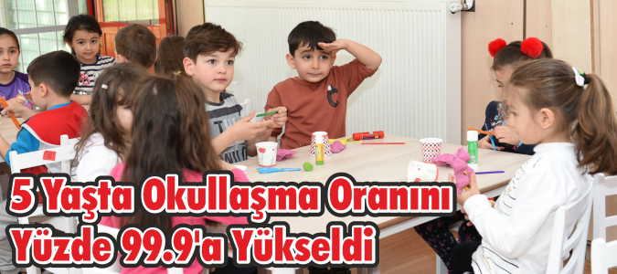 5 Yaşta Okullaşma Oranını Yüzde 99.9'a Yükseldi