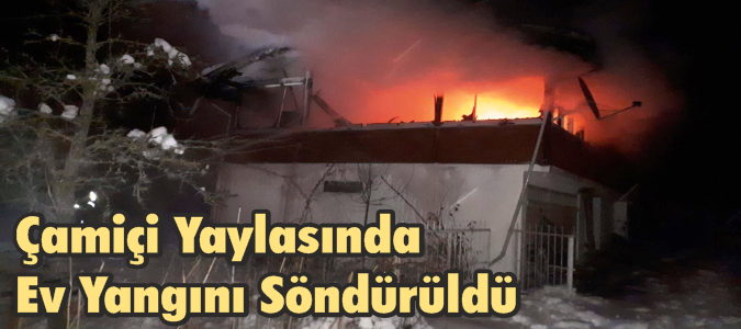 Çamiçi Yaylasında Ev Yangını Söndürüldü