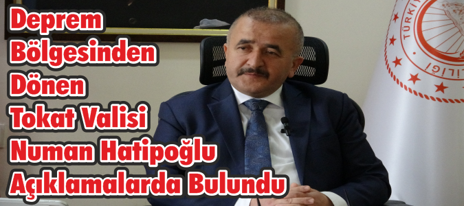 Deprem Bölgesinden Dönen Tokat Valisi Açıklamalarda Bulundu