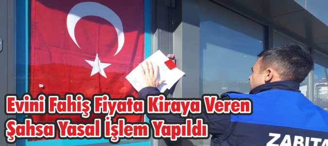 Evini Fahiş Fiyata Kiraya Veren Şahsa Yasal İşlem Yapıldı