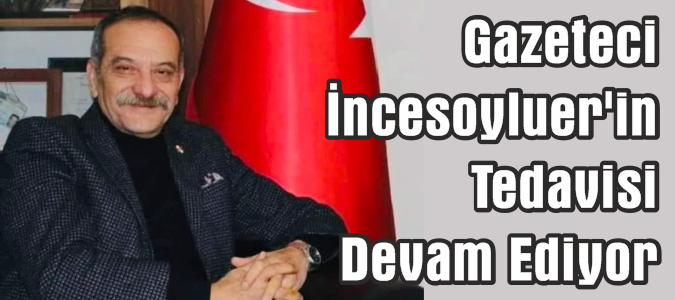Gazeteci  İncesoyluer'in Tedavisi  Devam Ediyor