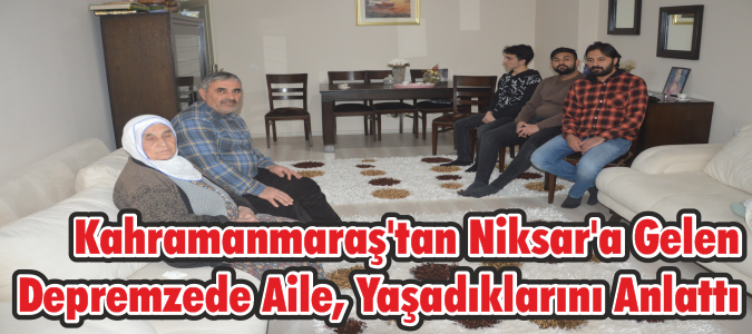 Kahramanmaraş'tan Niksar'a Gelen Depremzede Aile, Yaşadıklarını Anlattı