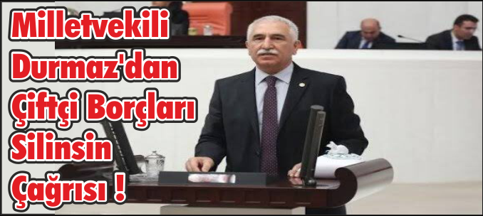 Milletvekili Durmaz'dan Çiftçi Borçları Silinsin Çağrısı !