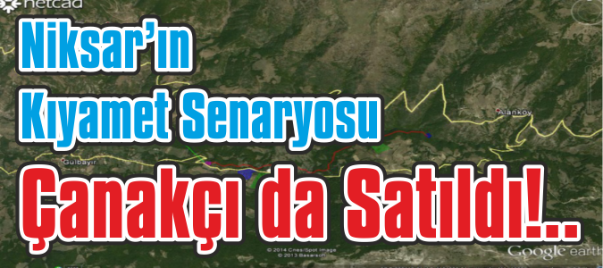NİKSAR’ın KIYAMET SENARYOSU ÇANAKÇI da SATILDI !