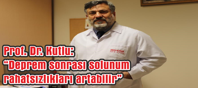 Prof. Dr. Kutlu: “Deprem sonrası solunum rahatsızlıkları artabilir”