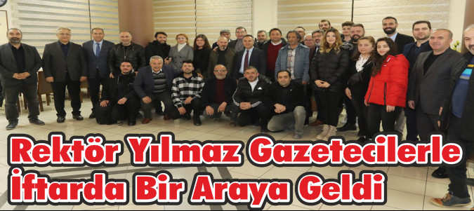 Rektör Yılmaz Gazetecilerle İftarda Bir Araya Geldi