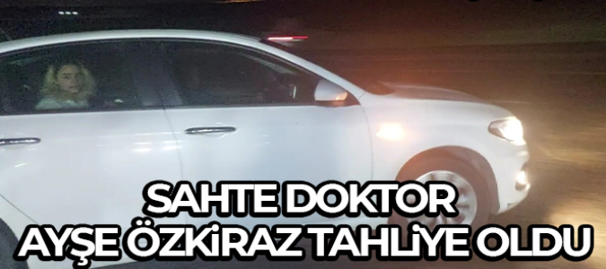 Sahte doktor Ayşe Özkiraz hakkında tahliye kararı