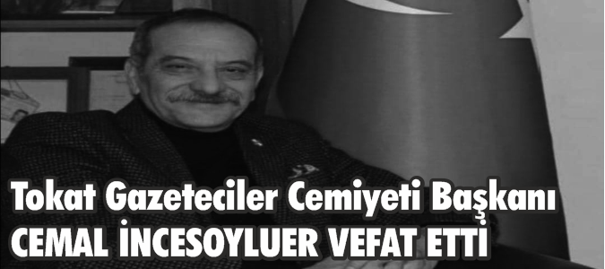 Tokat Gazeteciler Cemiyeti Başkanı CEMAL İNCESOYLUER VEFAT ETTİ