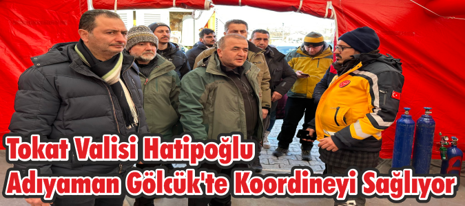 Tokat Valisi Hatipoğlu Adıyaman Gölcük'te Koordineyi Sağlıyor