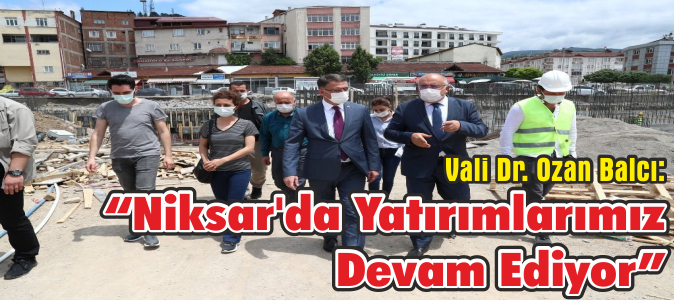 Vali Dr. Ozan Balcı: “Niksar'da Yatırımlarımız Devam Ediyor”